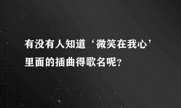 有没有人知道‘微笑在我心’里面的插曲得歌名呢？