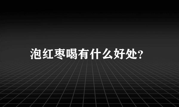 泡红枣喝有什么好处？