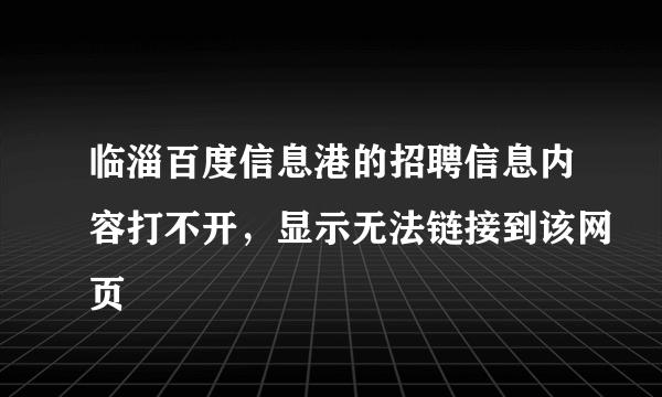 临淄百度信息港的招聘信息内容打不开，显示无法链接到该网页