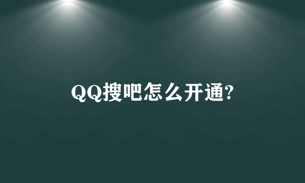 QQ搜吧怎么开通?