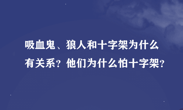 吸血鬼、狼人和十字架为什么有关系？他们为什么怕十字架？