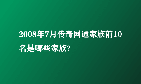 2008年7月传奇网通家族前10名是哪些家族?