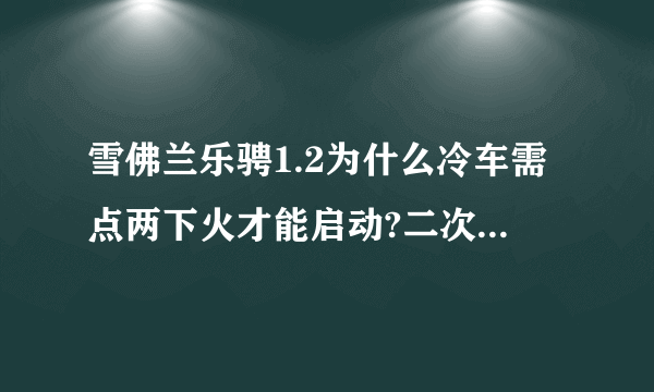 雪佛兰乐骋1.2为什么冷车需点两下火才能启动?二次启动后一切正常，夏季没有此现象。公里数为18000。