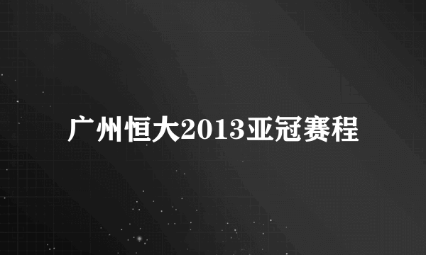 广州恒大2013亚冠赛程