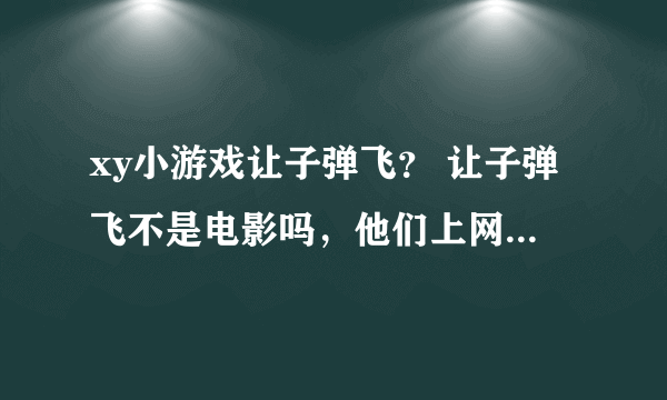 xy小游戏让子弹飞？ 让子弹飞不是电影吗，他们上网玩的是什么？