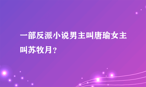 一部反派小说男主叫唐瑜女主叫苏牧月？