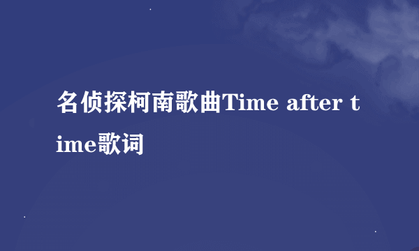 名侦探柯南歌曲Time after time歌词