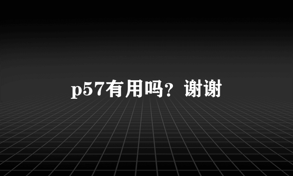 p57有用吗？谢谢