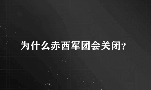 为什么赤西军团会关闭？