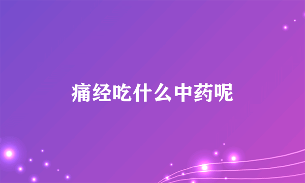 痛经吃什么中药呢