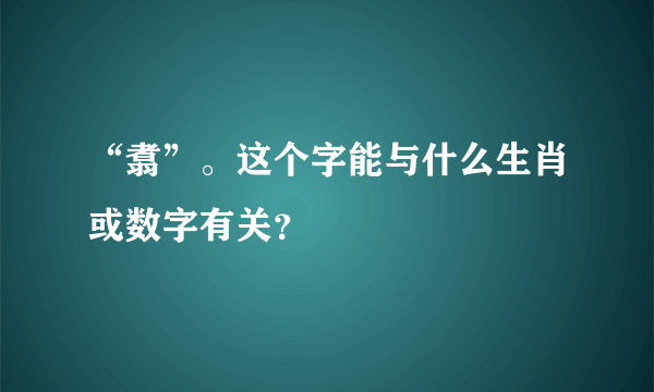 “翥”。这个字能与什么生肖或数字有关？