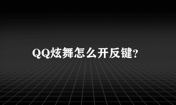 QQ炫舞怎么开反键？