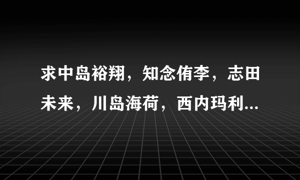 求中岛裕翔，知念侑李，志田未来，川岛海荷，西内玛利亚，出演过的电视剧！