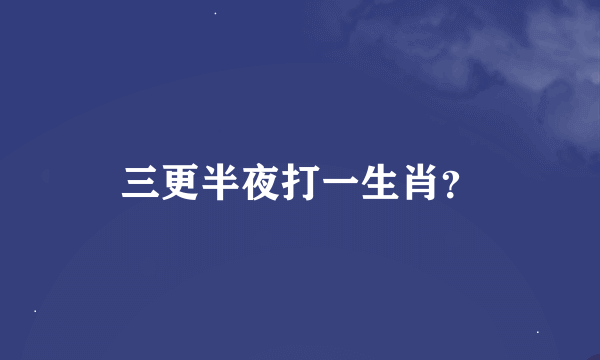 三更半夜打一生肖？