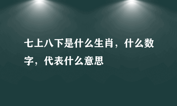 七上八下是什么生肖，什么数字，代表什么意思