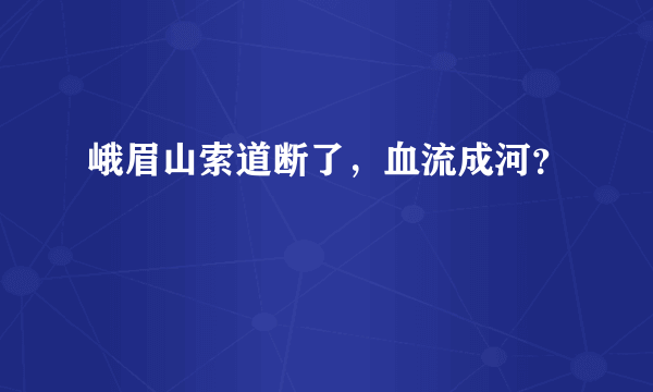 峨眉山索道断了，血流成河？