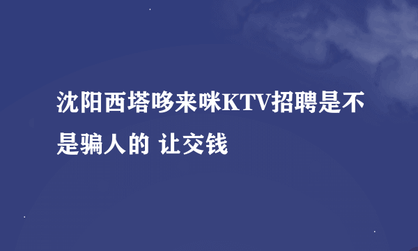 沈阳西塔哆来咪KTV招聘是不是骗人的 让交钱