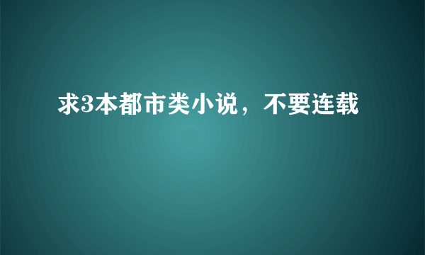 求3本都市类小说，不要连载