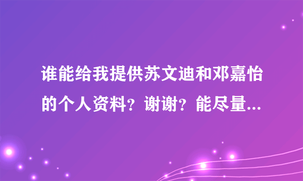 谁能给我提供苏文迪和邓嘉怡的个人资料？谢谢？能尽量详细点吗？