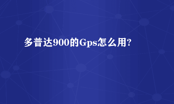 多普达900的Gps怎么用?