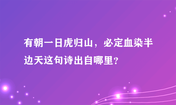 有朝一日虎归山，必定血染半边天这句诗出自哪里？