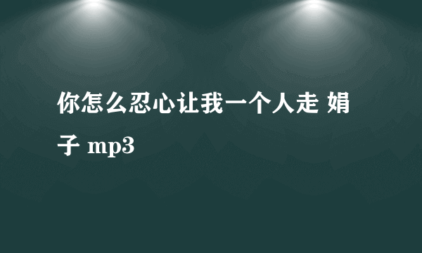 你怎么忍心让我一个人走 娟子 mp3