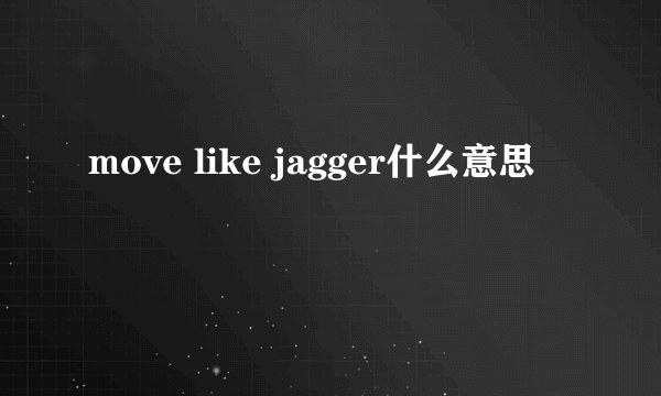 move like jagger什么意思