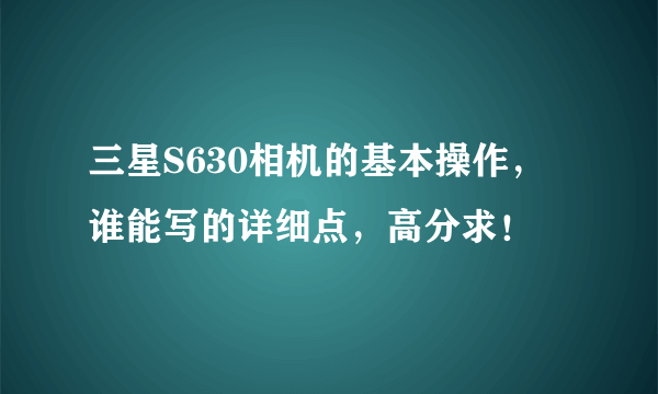 三星S630相机的基本操作，谁能写的详细点，高分求！