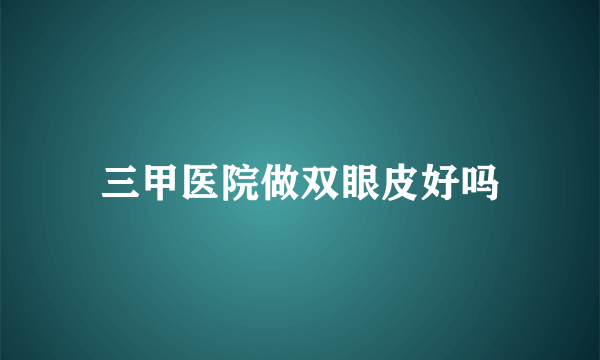 三甲医院做双眼皮好吗