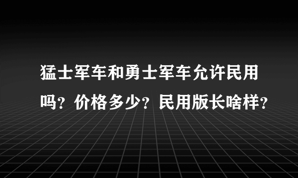 猛士军车和勇士军车允许民用吗？价格多少？民用版长啥样？