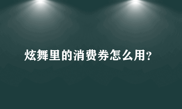 炫舞里的消费券怎么用？