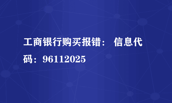 工商银行购买报错： 信息代码：96112025