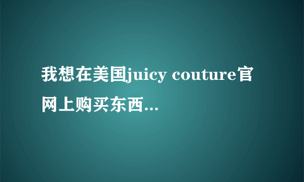 我想在美国juicy couture官网上购买东西，但是很多人说现在不能直接寄到上海，有谁知道还有什么办从官网买