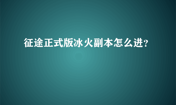 征途正式版冰火副本怎么进？