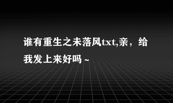 谁有重生之未落风txt,亲，给我发上来好吗～