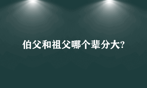 伯父和祖父哪个辈分大?