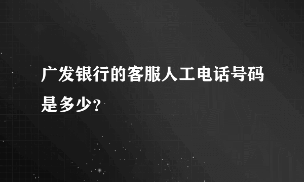 广发银行的客服人工电话号码是多少？