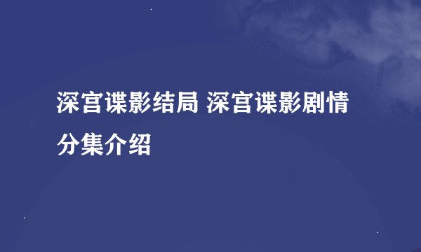 深宫谍影结局 深宫谍影剧情分集介绍