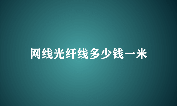 网线光纤线多少钱一米