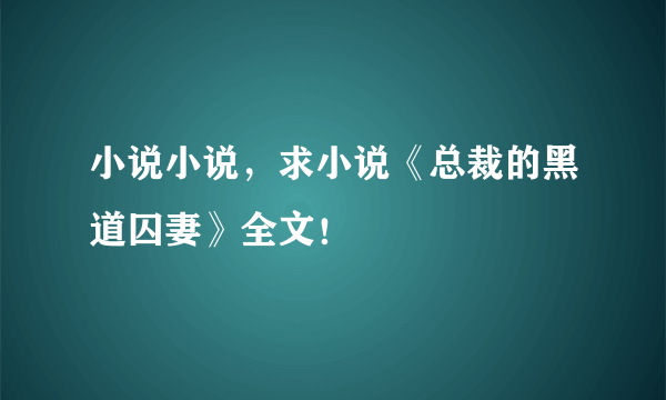 小说小说，求小说《总裁的黑道囚妻》全文！