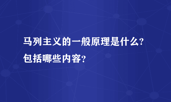 马列主义的一般原理是什么?包括哪些内容？