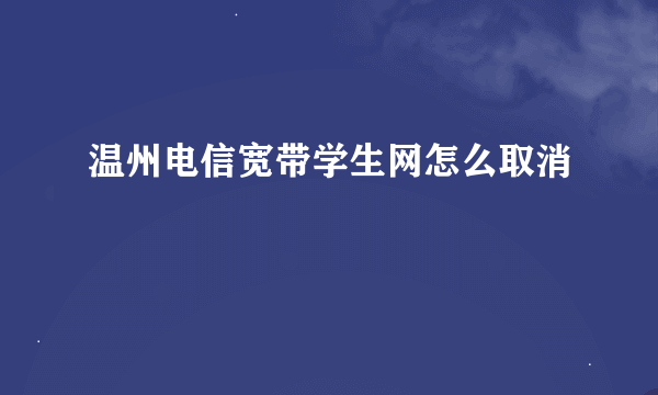 温州电信宽带学生网怎么取消