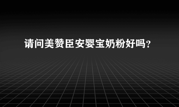 请问美赞臣安婴宝奶粉好吗？