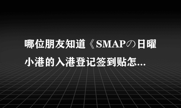 哪位朋友知道《SMAPの日曜小港的入港登记签到贴怎么签啊？请帮帮忙