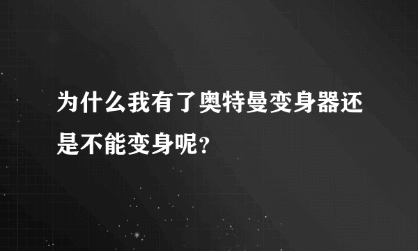 为什么我有了奥特曼变身器还是不能变身呢？