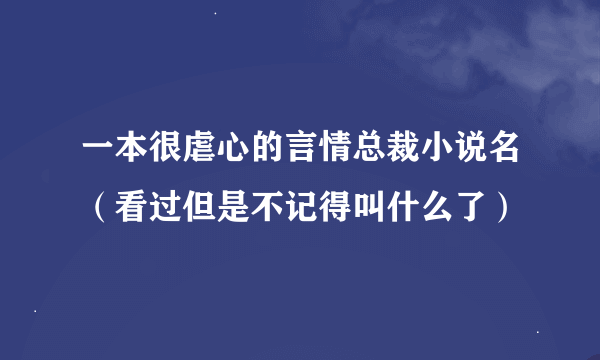 一本很虐心的言情总裁小说名（看过但是不记得叫什么了）