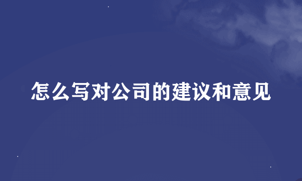 怎么写对公司的建议和意见