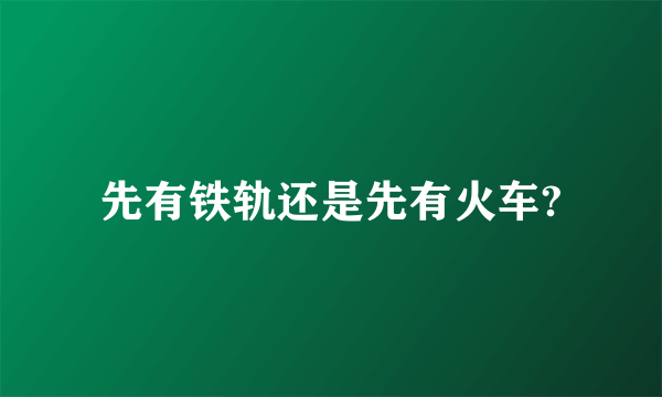 先有铁轨还是先有火车?