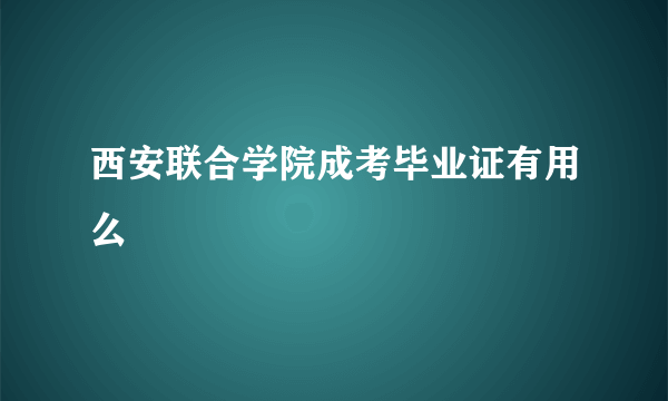 西安联合学院成考毕业证有用么