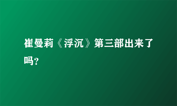 崔曼莉《浮沉》第三部出来了吗？